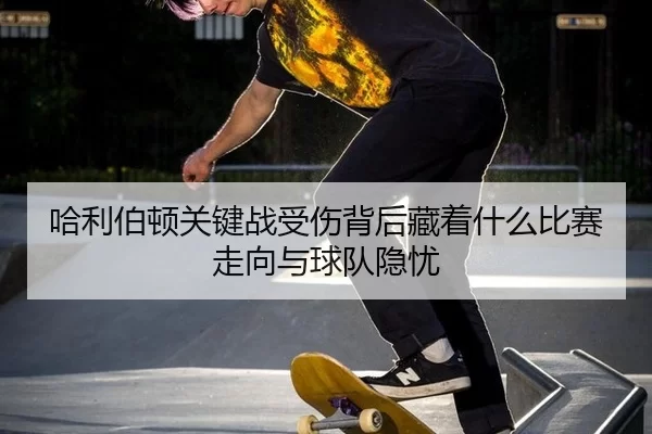ha-li-bo-dun-guan-jian-zhan-shou-shang-bei-hou-cang-zhe-shen-me-bi-sai-zou-xiang-yu-qiu-dui-yin-you-2-286.jpg